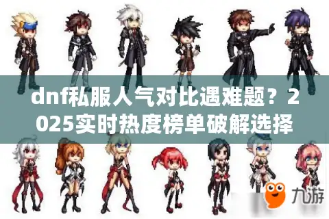dnf私服人气对比遇难题?2025实时热度榜单破解选择困境 dnf私服人气对比遇难题?2025实时热度榜单破解选择困境