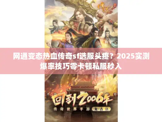 网通变态热血传奇sf选服头疼？2025实测爆率技巧零卡顿私服秒入