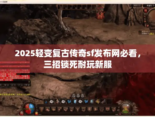 2025轻变复古传奇sf发布网必看，三招锁死耐玩新服