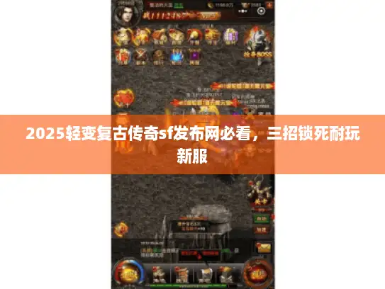2025轻变复古传奇sf发布网必看，三招锁死耐玩新服