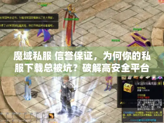 魔域私服 信誉保证，为何你的私服下载总被坑？破解高安全平台秘诀