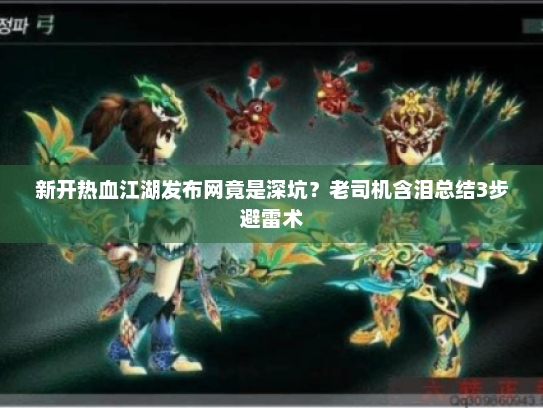 新开热血江湖发布网竟是深坑?老司机含泪总结3步避雷术 新开热血江湖发布网竟是深坑?老司机含泪总结3步避雷术