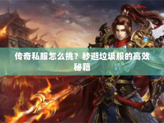 传奇私服怎么挑？秒避垃圾服的高效秘籍