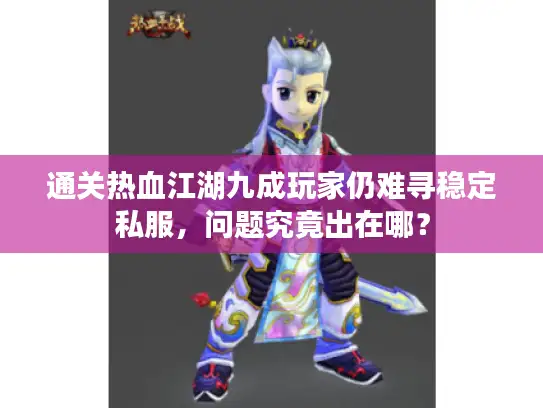 通关热血江湖九成玩家仍难寻稳定私服，问题究竟出在哪？