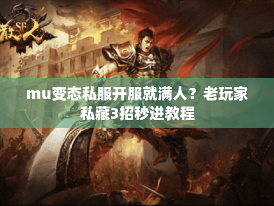 mu变态私服开服就满人?老玩家私藏3招秒进教程 mu变态私服开服就满人?老玩家私藏3招秒进教程