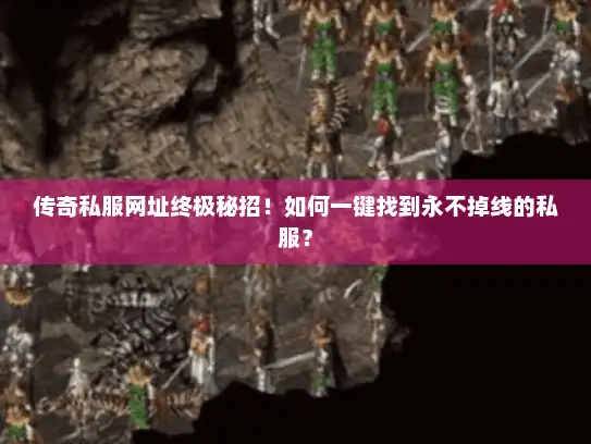 传奇私服网址终极秘招！如何一键找到永不掉线的私服？
