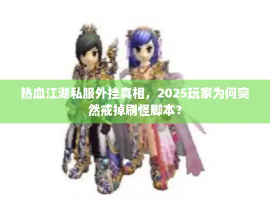 热血江湖私服外挂真相，2025玩家为何突然戒掉刷怪脚本？