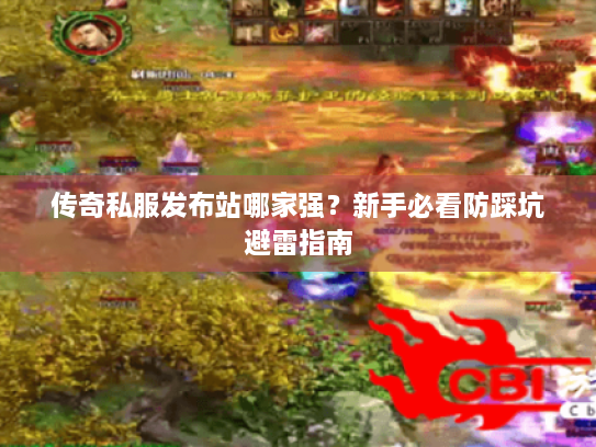 传奇私服发布站哪家强？新手必看防踩坑避雷指南