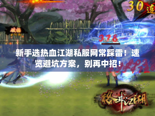 新手选热血江湖私服网常踩雷!速览避坑方案,别再中招! 新手选热血江湖私服网常踩雷!速览避坑方案,别再中招!