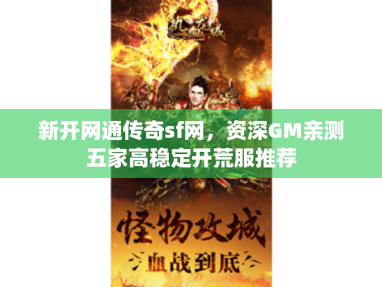 新开网通传奇sf网,资深GM亲测五家高稳定开荒服推荐 新开网通传奇sf网,资深GM亲测五家高稳定开荒服推荐