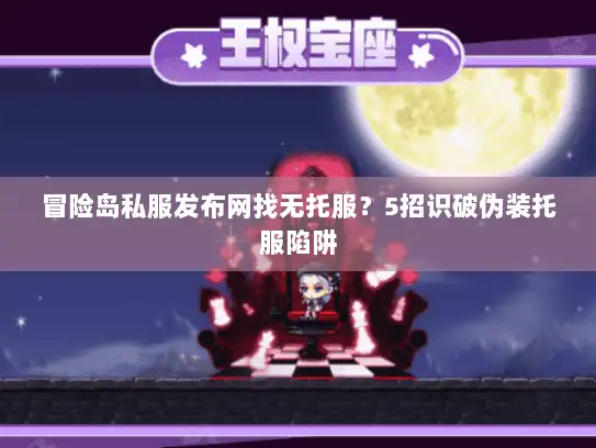 冒险岛私服发布网找无托服？5招识破伪装托服陷阱