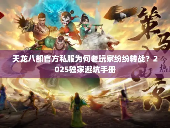 天龙八部官方私服为何老玩家纷纷转战？2025独家避坑手册