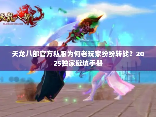 天龙八部官方私服为何老玩家纷纷转战？2025独家避坑手册
