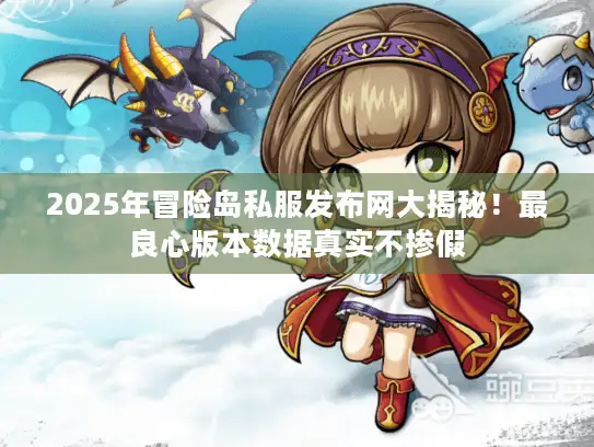 2025年冒险岛私服发布网大揭秘！最良心版本数据真实不掺假