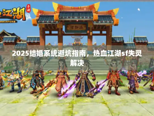 2025结婚系统避坑指南，热血江湖sf失灵解决
