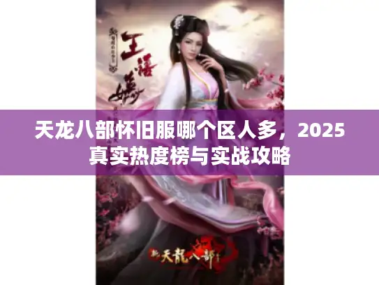 天龙八部怀旧服哪个区人多，2025真实热度榜与实战攻略