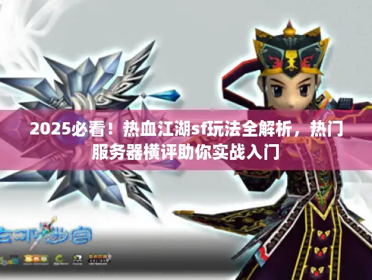 2025必看！热血江湖sf玩法全解析，热门服务器横评助你实战入门