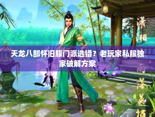 天龙八部怀旧服门派选错？老玩家私服独家破解方案