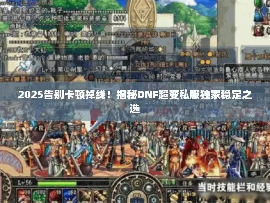 2025告别卡顿掉线！揭秘DNF超变私服独家稳定之选