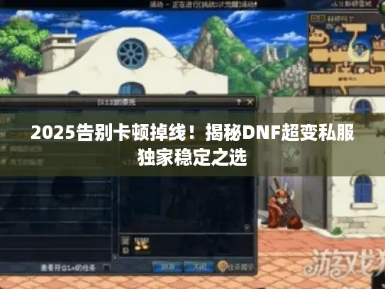 2025告别卡顿掉线！揭秘DNF超变私服独家稳定之选