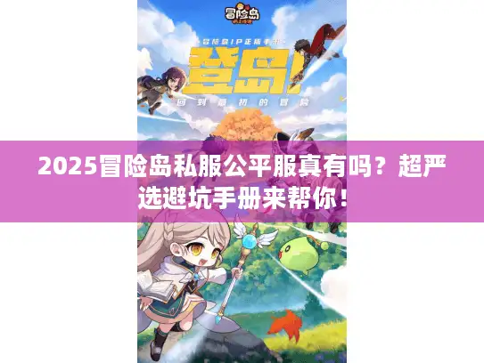 2025冒险岛私服公平服真有吗？超严选避坑手册来帮你！