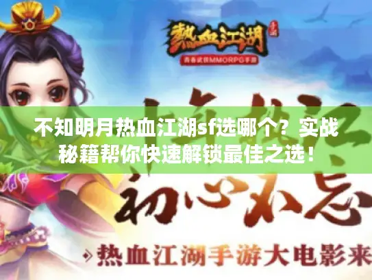 不知明月热血江湖sf选哪个?实战秘籍帮你快速解锁最佳之选! 不知明月热血江湖sf选哪个?实战秘籍帮你快速解锁最佳之选!