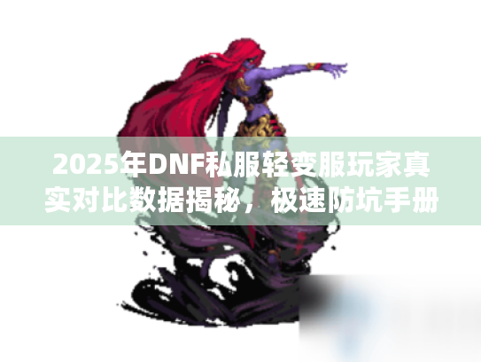 2025年DNF私服轻变服玩家真实对比数据揭秘，极速防坑手册来袭！
