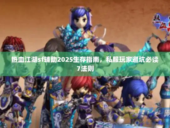 热血江湖sf辅助2025生存指南，私服玩家避坑必读7法则
