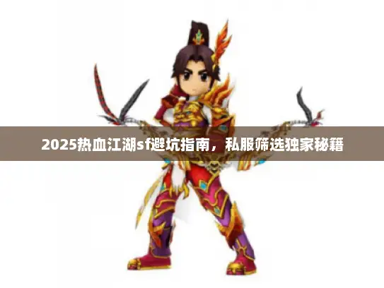 2025热血江湖sf避坑指南,私服筛选独家秘籍 2025热血江湖sf避坑指南,私服筛选独家秘籍