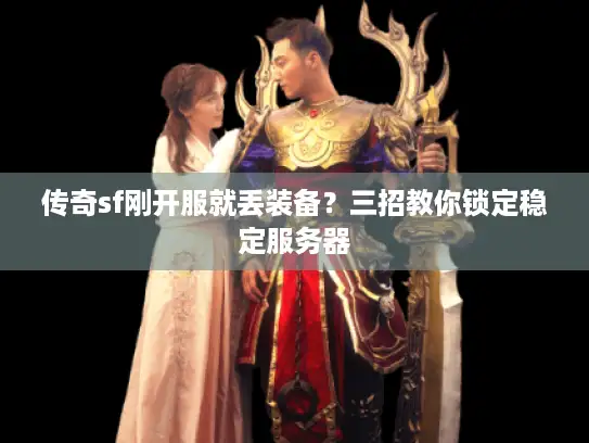 传奇sf刚开服就丢装备？三招教你锁定稳定服务器