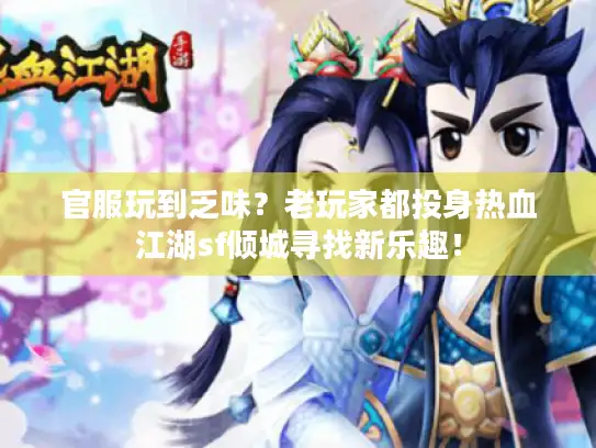 官服玩到乏味？老玩家都投身热血江湖sf倾城寻找新乐趣！