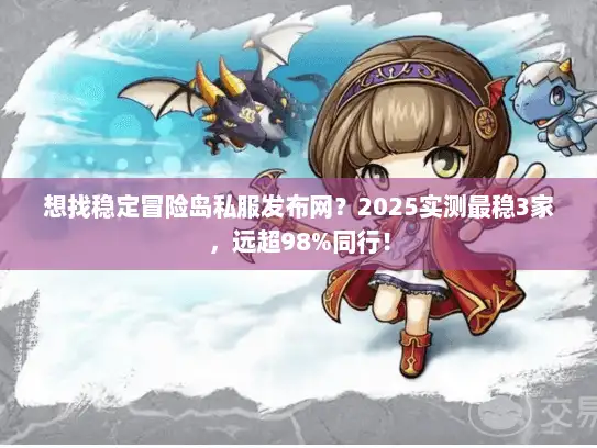 想找稳定冒险岛私服发布网？2025实测最稳3家，远超98%同行！