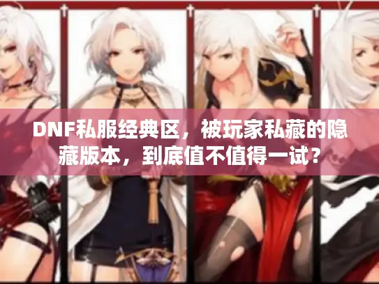 DNF私服经典区,被玩家私藏的隐藏版本,到底值不值得一试? DNF私服经典区,被玩家私藏的隐藏版本,到底值不值得一试?