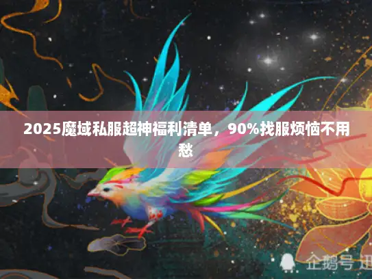 2025魔域私服超神福利清单，90%找服烦恼不用愁