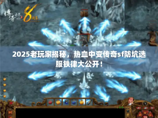 2025老玩家揭秘，热血中变传奇sf防坑选服铁律大公开！