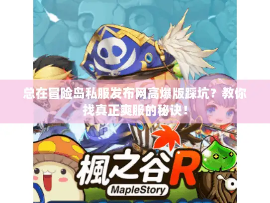 总在冒险岛私服发布网高爆版踩坑？教你找真正爽服的秘诀！