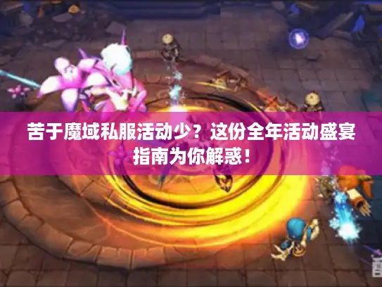 苦于魔域私服活动少？这份全年活动盛宴指南为你解惑！