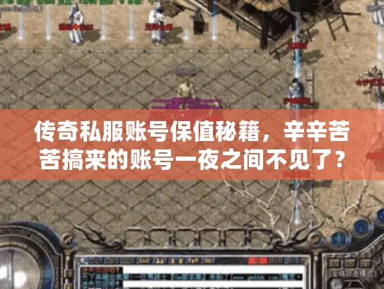 传奇私服账号保值秘籍,辛辛苦苦搞来的账号一夜之间不见了? 传奇私服账号保值秘籍,辛辛苦苦搞来的账号一夜之间不见了?
