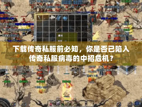 下载传奇私服前必知，你是否已陷入传奇私服病毒的中招危机？