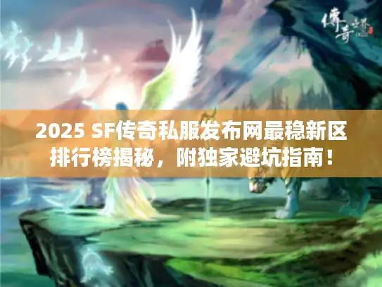 2025 SF传奇私服发布网最稳新区排行榜揭秘，附独家避坑指南！