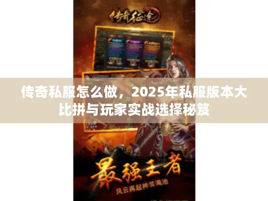 传奇私服怎么做，2025年私服版本大比拼与玩家实战选择秘笈