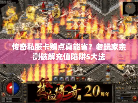 传奇私服卡赠点真能省？老玩家亲测破解充值陷阱5大法