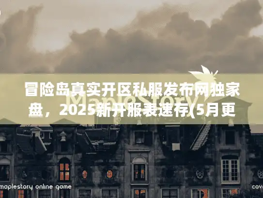 冒险岛真实开区私服发布网独家盘,2025新开服表速存(5月更新) 冒险岛真实开区私服发布网独家盘,2025新开服表速存(5月更新)
