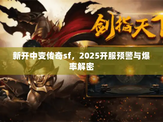 新开中变传奇sf，2025开服预警与爆率解密