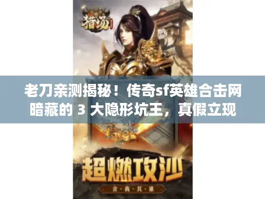 老刀亲测揭秘！传奇sf英雄合击网暗藏的 3 大隐形坑王，真假立现