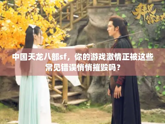 中国天龙八部sf，你的游戏激情正被这些常见错误悄悄摧毁吗？
