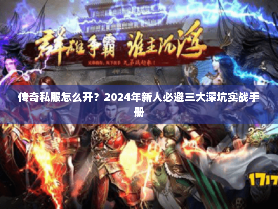 传奇私服怎么开？2024年新人必避三大深坑实战手册