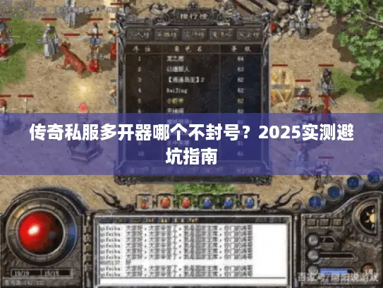 传奇私服多开器哪个不封号？2025实测避坑指南