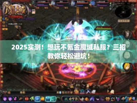 2025实测！想玩不氪金魔域私服？三招教你轻松避坑！