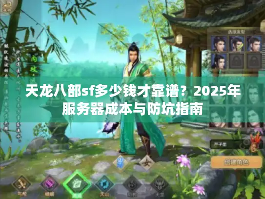 天龙八部sf多少钱才靠谱?2025年服务器成本与防坑指南 天龙八部sf多少钱才靠谱?2025年服务器成本与防坑指南